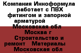 Компания Инноформула, работает с ПВХ фитингом и запорной арматурой Comer. - Московская обл., Москва г. Строительство и ремонт » Материалы   . Московская обл.,Москва г.